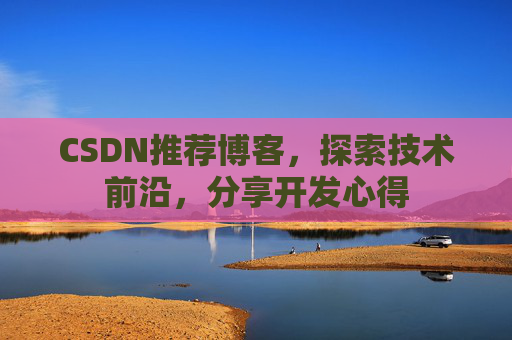 CSDN推荐博客，探索技术前沿，分享开发心得