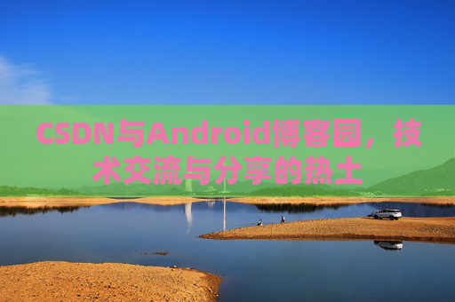 CSDN与Android博客园，技术交流与分享的热土