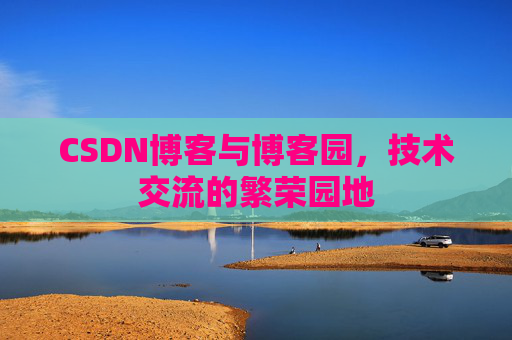 CSDN博客与博客园，技术交流的繁荣园地